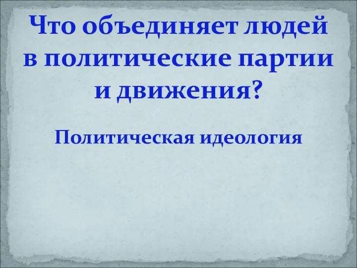 Политическая идеология Что объединяет людей в политические партии и движения?