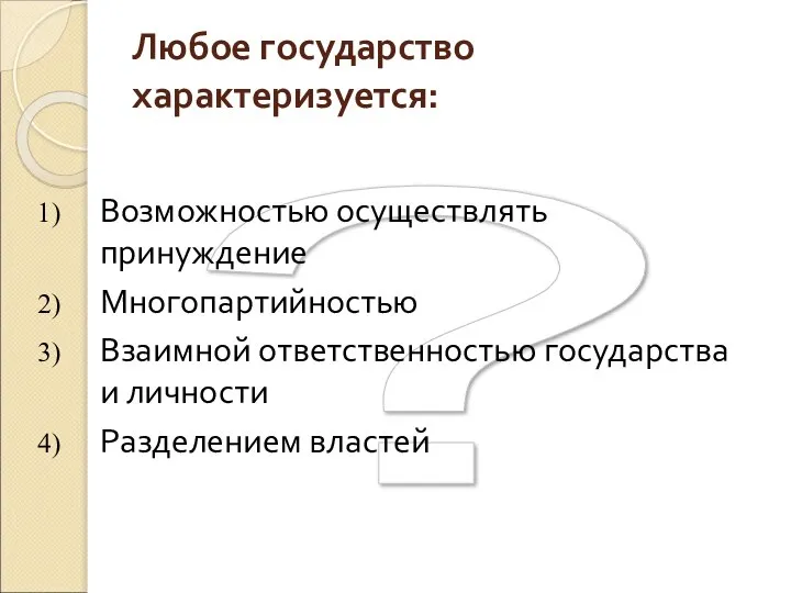 ? Любое государство характеризуется: Возможностью осуществлять принуждение Многопартийностью Взаимной ответственностью государства и личности Разделением властей