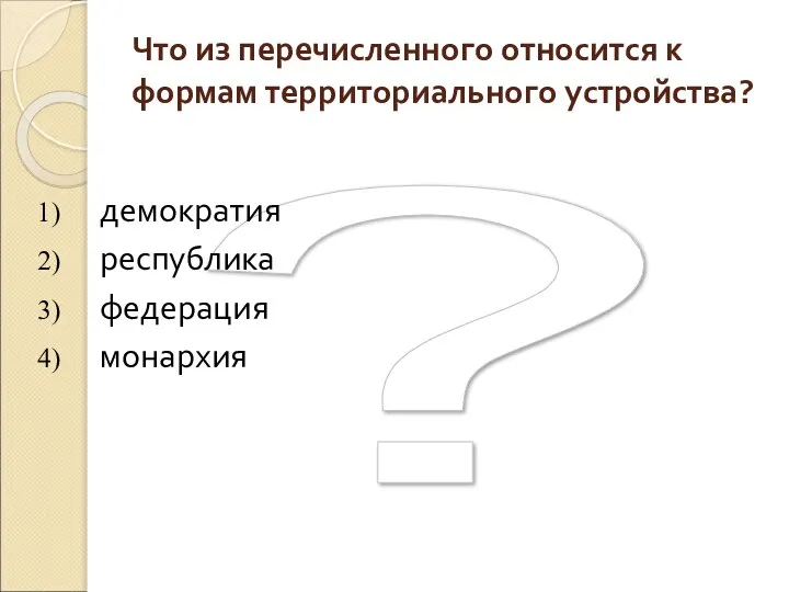 ? Что из перечисленного относится к формам территориального устройства? демократия республика федерация монархия