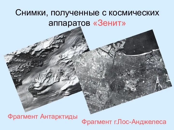 Снимки, полученные с космических аппаратов «Зенит» Фрагмент Антарктиды Фрагмент г.Лос-Анджелеса