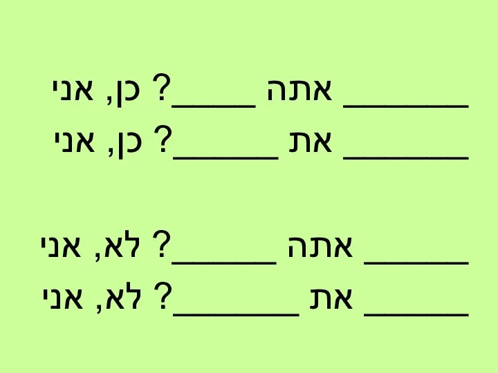 אתה ____? כן, אני ______ את _____? כן, אני ______ אתה