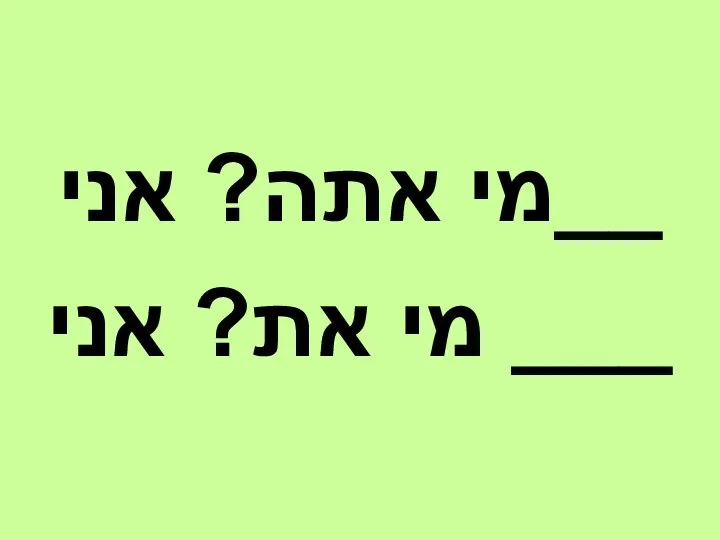 מי אתה? אני__ מי את? אני ___