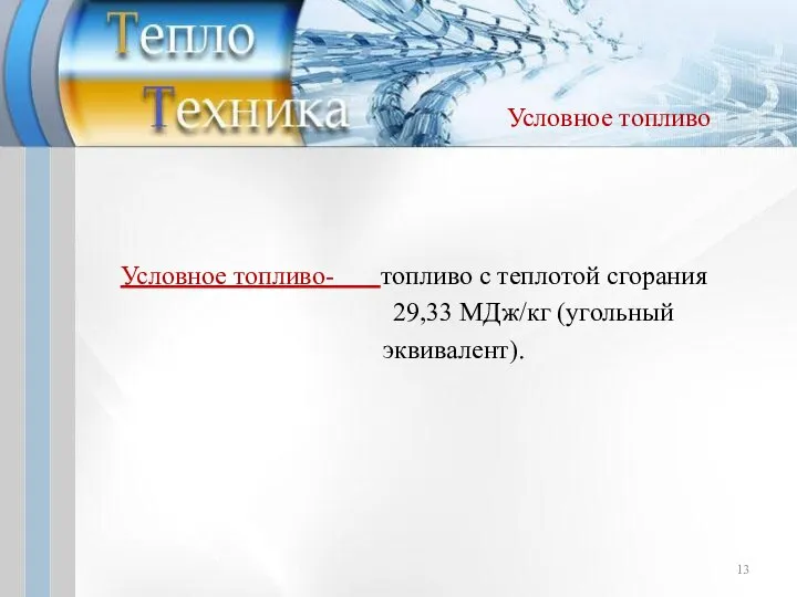 Условное топливо Условное топливо- топливо с теплотой сгорания 29,33 МДж/кг (угольный эквивалент).