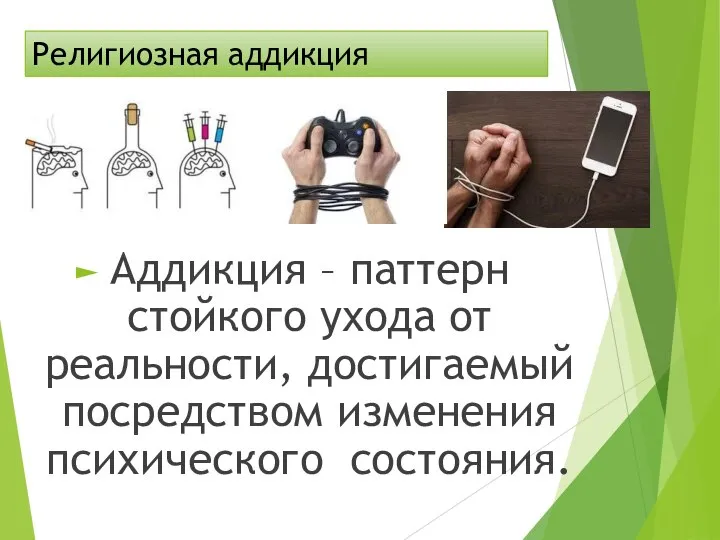 Религиозная аддикция Аддикция – паттерн стойкого ухода от реальности, достигаемый посредством изменения психического состояния.