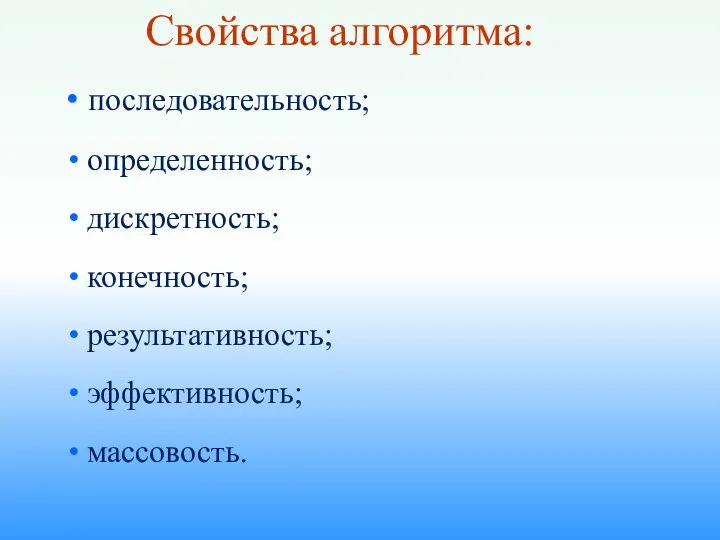 Свойства алгоритма: последовательность; определенность; дискретность; конечность; результативность; эффективность; массовость.