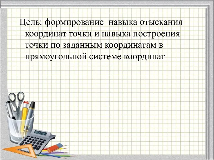 Цель: формирование навыка отыскания координат точки и навыка построения точки по