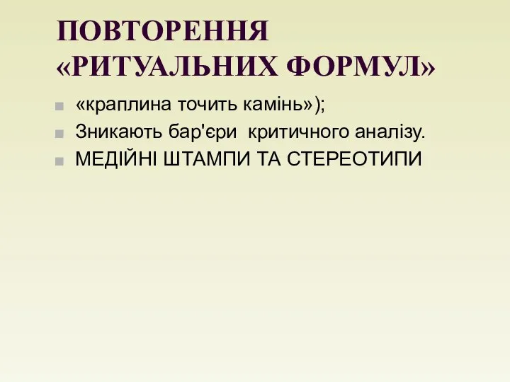 ПОВТОРЕННЯ «РИТУАЛЬНИХ ФОРМУЛ» «краплина точить камінь»); Зникають бар'єри критичного аналізу. МЕДІЙНІ ШТАМПИ ТА СТЕРЕОТИПИ