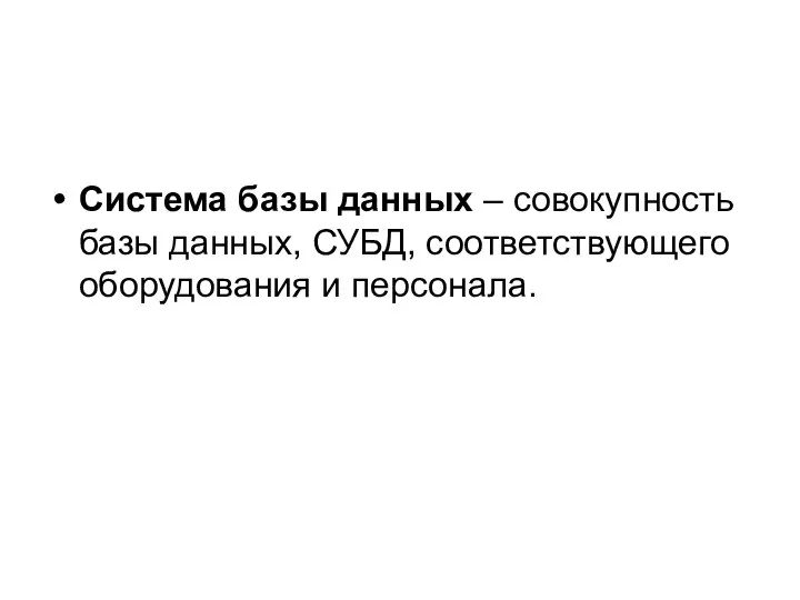 Система базы данных – совокупность базы данных, СУБД, соответствующего оборудования и персонала.