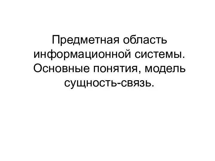 Предметная область информационной системы. Основные понятия, модель сущность-связь.