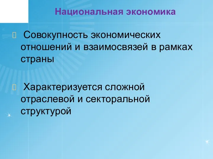 Национальная экономика Совокупность экономических отношений и взаимосвязей в рамках страны Характеризуется сложной отраслевой и секторальной структурой