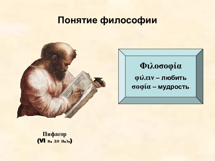 Понятие философии Φιλοσοφία φιλειν – любить σοφία – мудрость Пифагор (VI в. до н.э.)