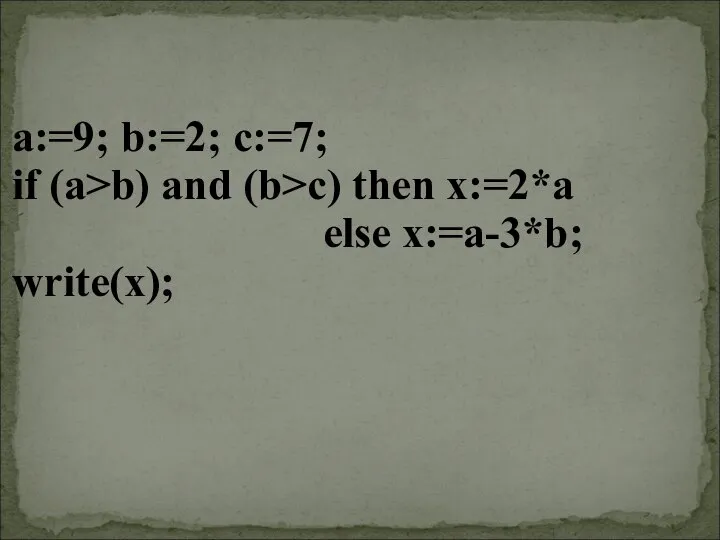 a:=9; b:=2; c:=7; if (a>b) and (b>c) then x:=2*a else x:=a-3*b; write(x);