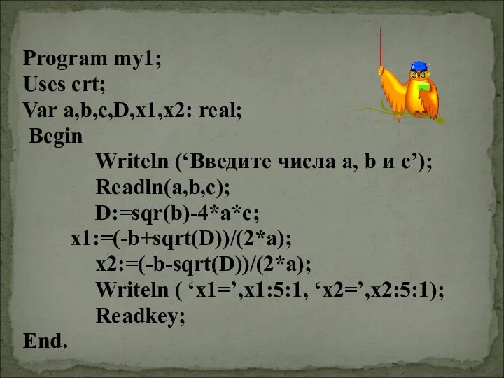 Program my1; Uses crt; Var a,b,c,D,x1,x2: real; Begin Writeln (‘Введите числа