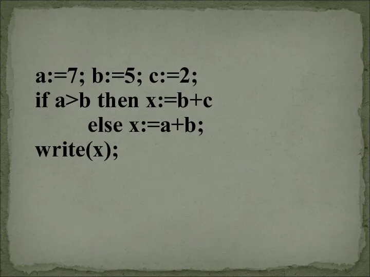 a:=7; b:=5; c:=2; if a>b then x:=b+c else x:=a+b; write(x);