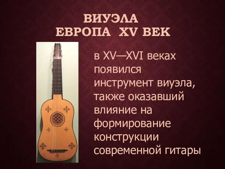 ВИУЭЛА ЕВРОПА XV ВЕК в XV—XVI веках появился инструмент виуэла, также