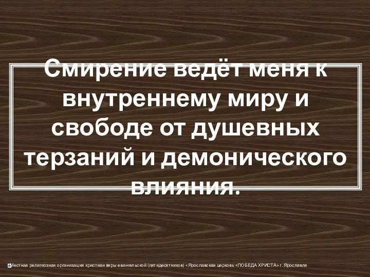 Смирение ведёт меня к внутреннему миру и свободе от душевных терзаний и демонического влияния.