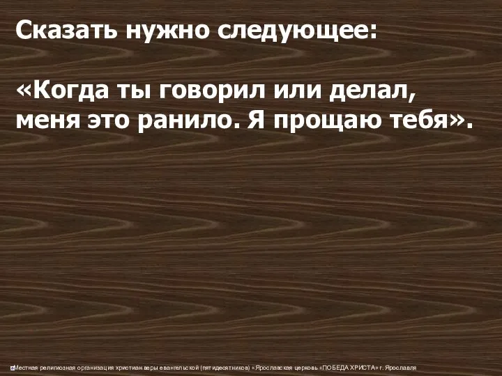 Сказать нужно следующее: «Когда ты говорил или делал, меня это ранило. Я прощаю тебя».