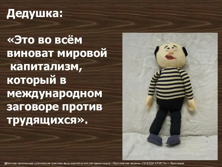 Дедушка: «Это во всём виноват мировой капитализм, который в международном заговоре против трудящихся».