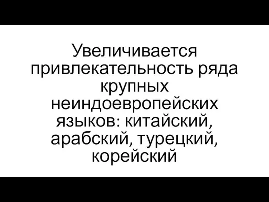 Увеличивается привлекательность ряда крупных неиндоевропейских языков: китайский, арабский, турецкий, корейский