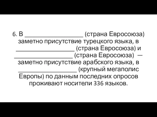 6. В __________________ (страна Евросоюза) заметно присутствие турецкого языка, в __________________