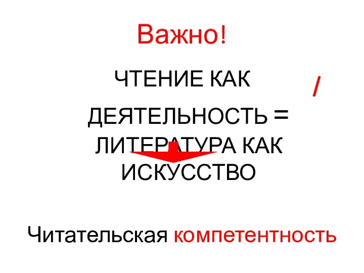 Важно! ЧТЕНИЕ КАК ДЕЯТЕЛЬНОСТЬ = ЛИТЕРАТУРА КАК ИСКУССТВО Читательская компетентность