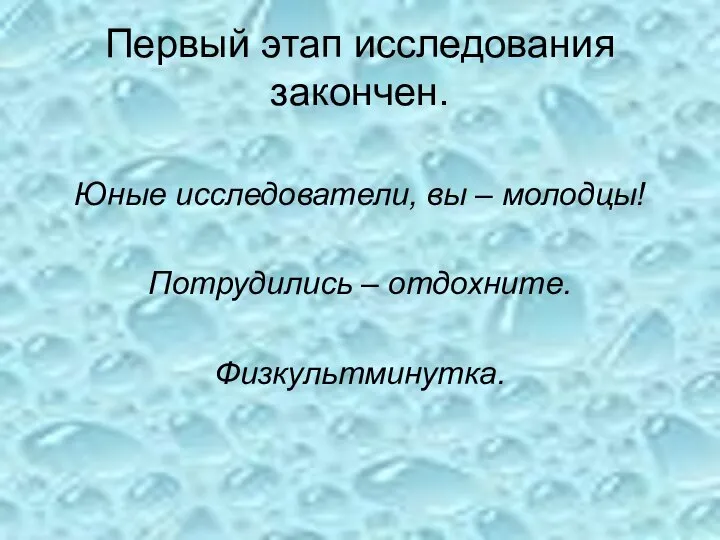 Первый этап исследования закончен. Юные исследователи, вы – молодцы! Потрудились – отдохните. Физкультминутка.