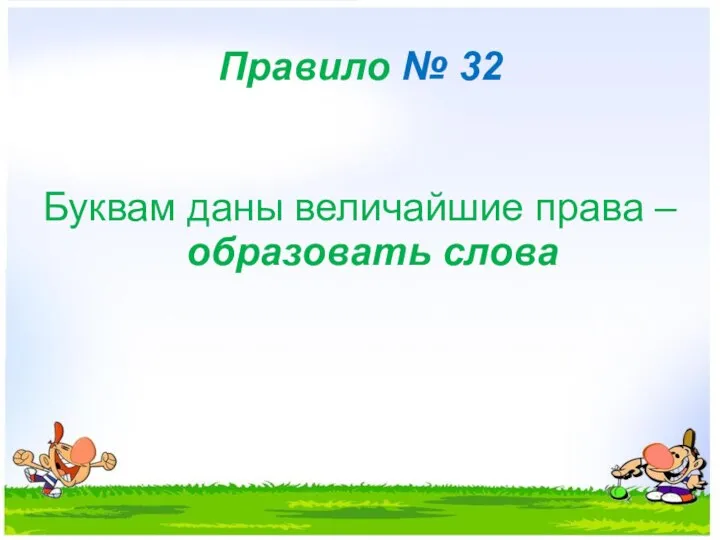 Правило № 32 Буквам даны величайшие права – образовать слова