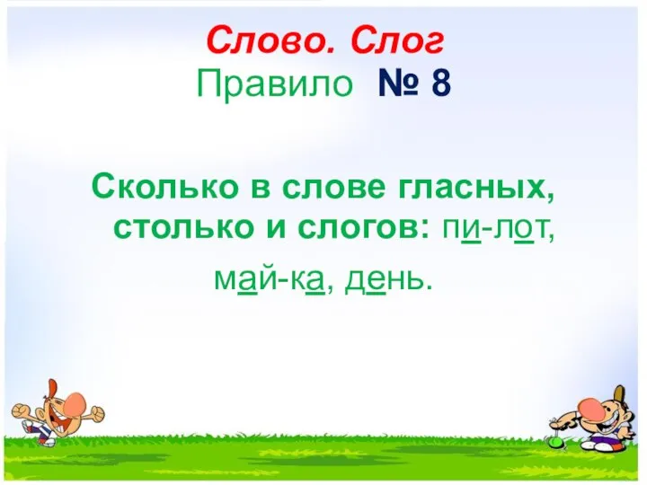 Слово. Слог Правило № 8 Сколько в слове гласных, столько и слогов: пи-лот, май-ка, день.