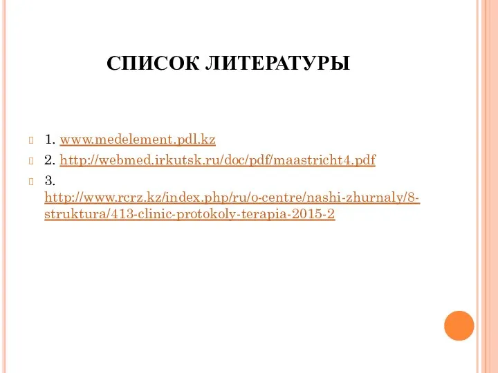 СПИСОК ЛИТЕРАТУРЫ 1. www.medelement.pdl.kz 2. http://webmed.irkutsk.ru/doc/pdf/maastricht4.pdf 3. http://www.rcrz.kz/index.php/ru/o-centre/nashi-zhurnaly/8-struktura/413-clinic-protokoly-terapia-2015-2