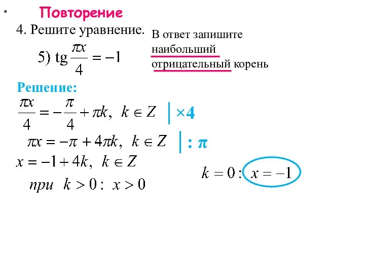 * Повторение 4. Решите уравнение. В ответ запишите наибольший отрицательный корень Решение: │: π │×4