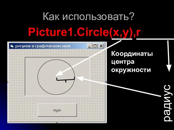 Как использовать? Picture1.Circle(x,y),r радиус Координаты центра окружности