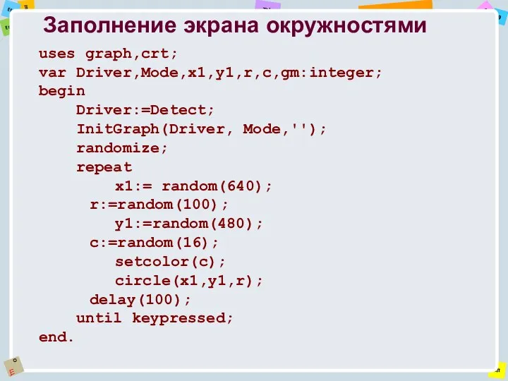 Заполнение экрана окружностями uses graph,crt; var Driver,Mode,x1,y1,r,c,gm:integer; begin Driver:=Detect; InitGraph(Driver, Mode,'');