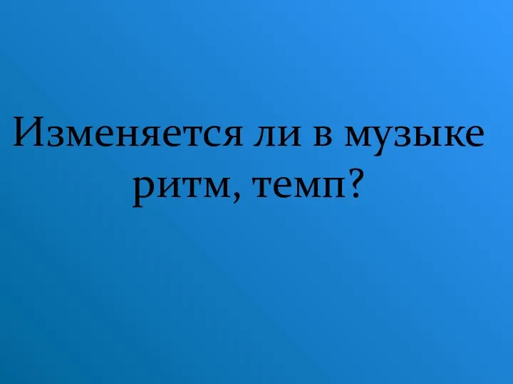 Изменяется ли в музыке ритм, темп?