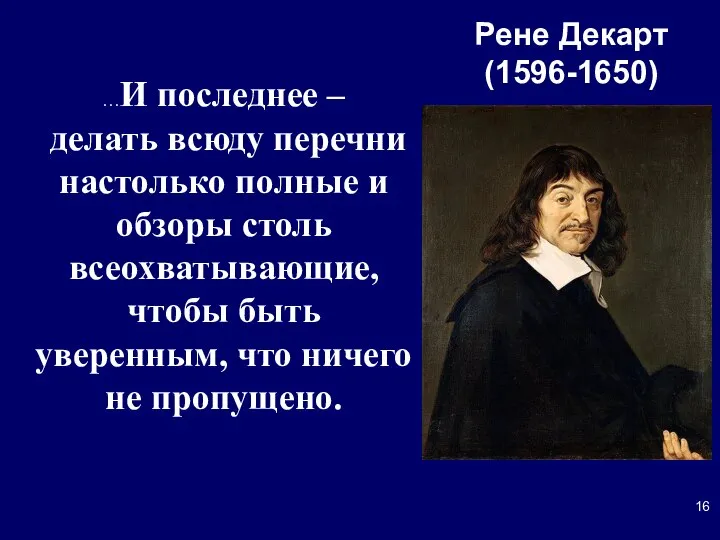 Рене Декарт (1596-1650) …И последнее – делать всюду перечни настолько полные