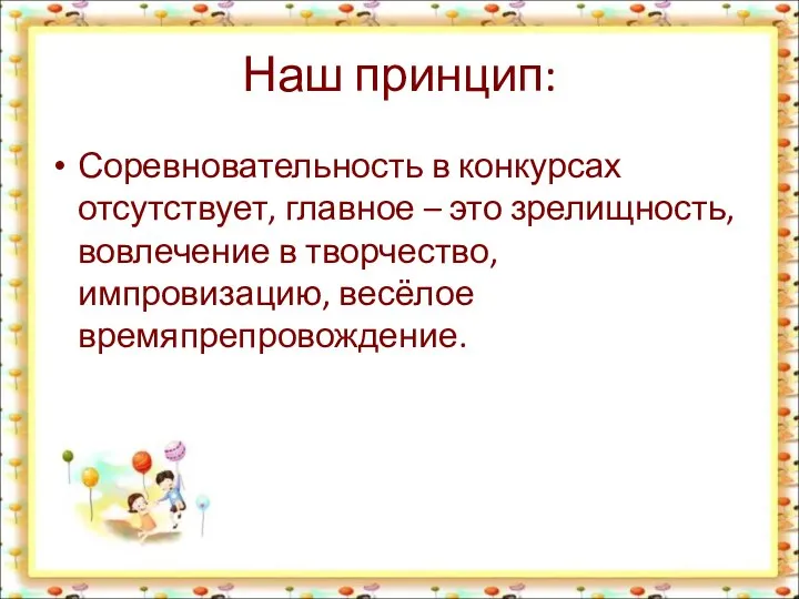 Наш принцип: Соревновательность в конкурсах отсутствует, главное – это зрелищность, вовлечение в творчество, импровизацию, весёлое времяпрепровождение.