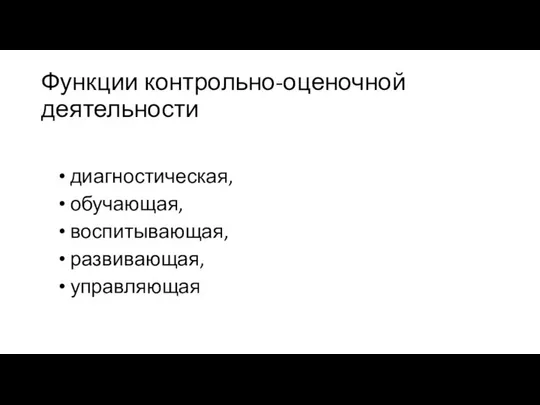 Функции контрольно-оценочной деятельности диагностическая, обучающая, воспитывающая, развивающая, управляющая