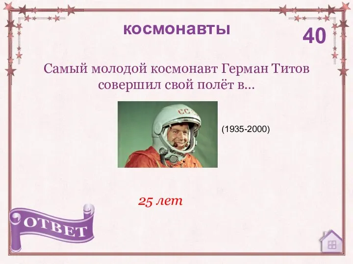 Самый молодой космонавт Герман Титов совершил свой полёт в… космонавты 40 25 лет (1935-2000)