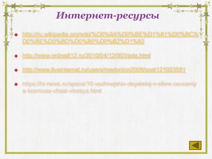 Интернет-ресурсы http://ru.wikipedia.org/wiki/%D0%9A%D0%BE%D1%81%D0%BC%D0%BE%D0%BD%D0%B0%D0%B2%D1%82 http://www.online812.ru/2010/04/12/003/pda.html http://www.liveinternet.ru/users/madonion2008/post121023581 https://hi-news.ru/space/10-vazhnejshix-deyatelej-v-sfere-osvoeniya-kosmosa-chast-vtoraya.html