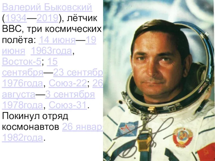 Валерий Быковский (1934—2019), лётчик ВВС, три космических полёта: 14 июня—19 июня