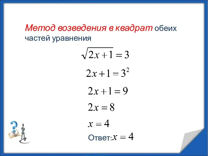 Метод возведения в квадрат обеих частей уравнения Ответ: