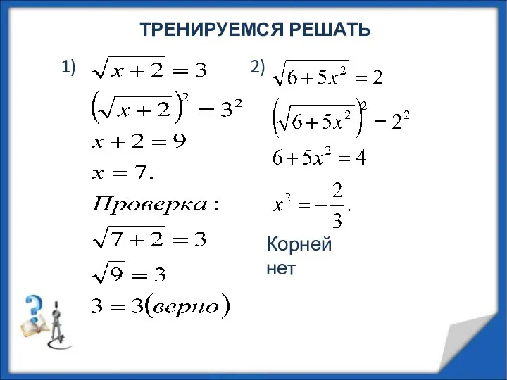 ТРЕНИРУЕМСЯ РЕШАТЬ 1) 2) Корней нет