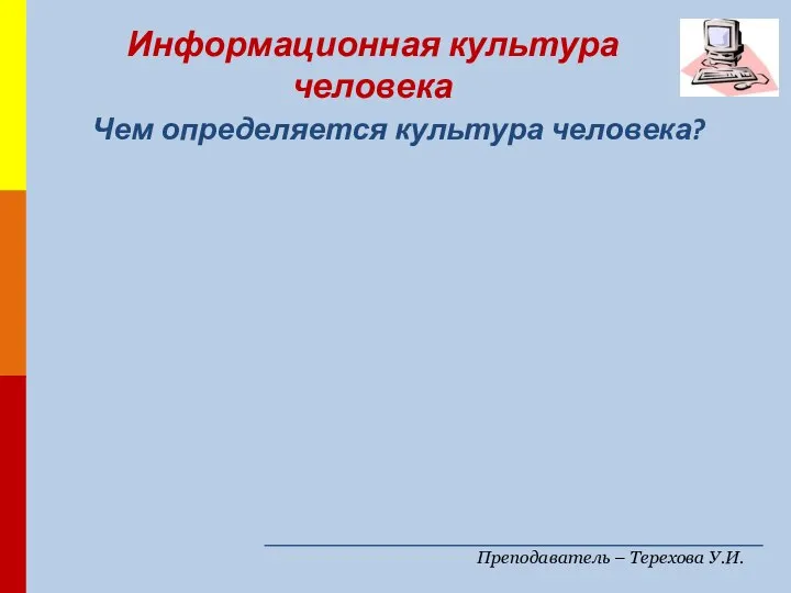 Преподаватель – Терехова У.И. Чем определяется культура человека? Информационная культура человека