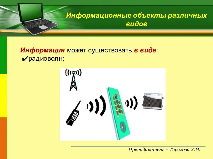 Преподаватель – Терехова У.И. Информационные объекты различных видов Информация может существовать в виде: радиоволн;