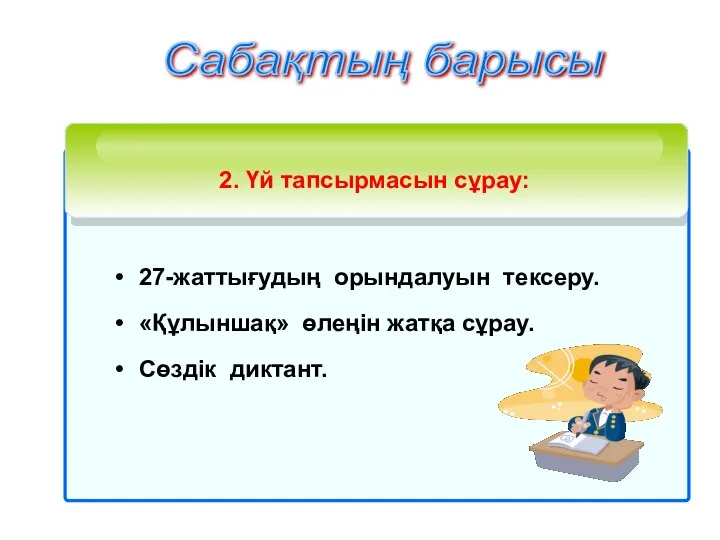 27-жаттығудың орындалуын тексеру. «Құлыншақ» өлеңін жатқа сұрау. Сөздік диктант. 2. Үй тапсырмасын сұрау: Сабақтың барысы