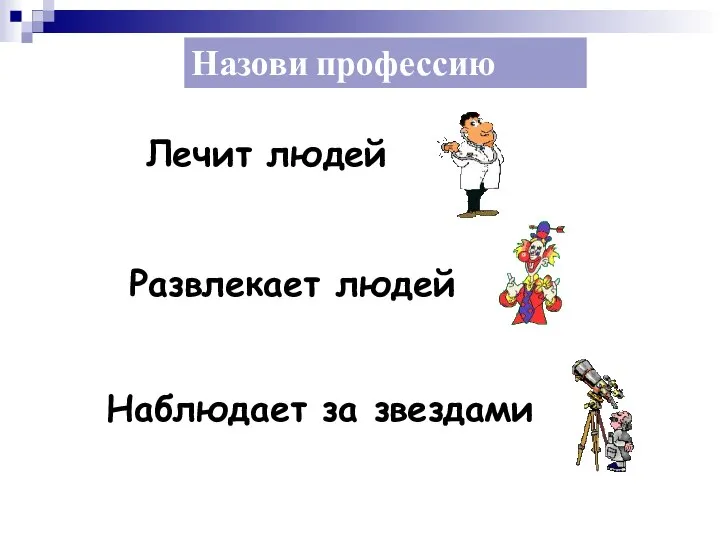 Назови профессию Лечит людей Развлекает людей Наблюдает за звездами