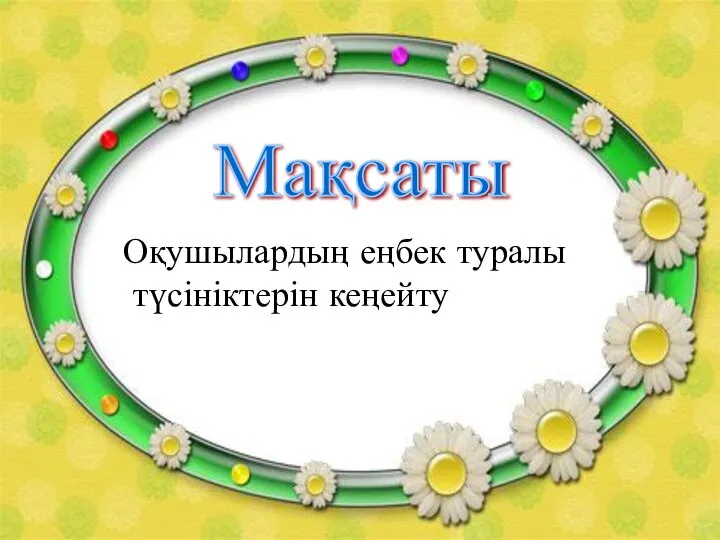 Мақсаты Оқушылардың еңбек туралы түсініктерін кеңейту