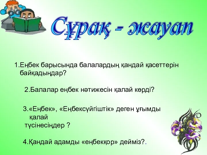 1.Еңбек барысында балалардың қандай қасеттерін байқадыңдар? 2.Балалар еңбек нәтижесін қалай көрді?