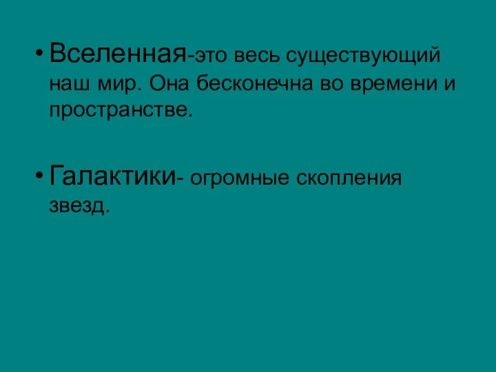 Вселенная-это весь существующий наш мир. Она бесконечна во времени и пространстве. Галактики- огромные скопления звезд.