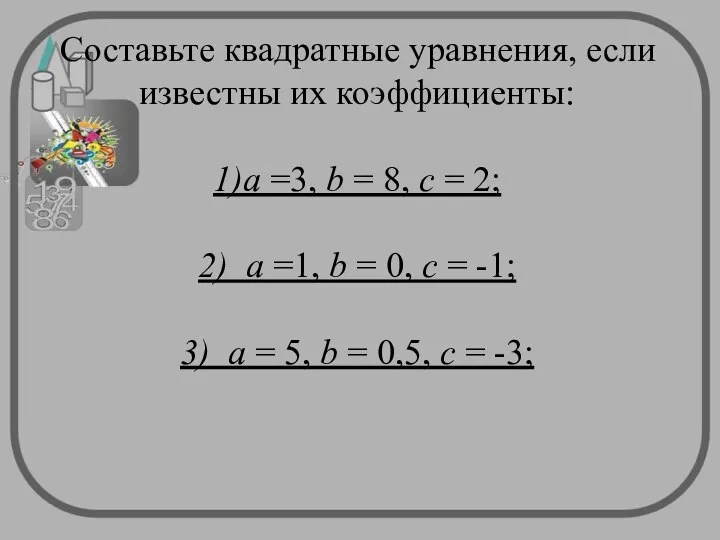 Составьте квадратные уравнения, если известны их коэффициенты: 1)а =3, b =