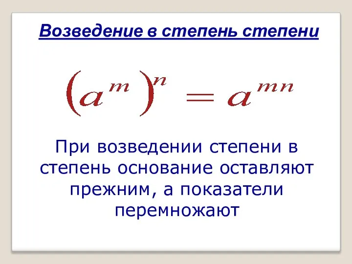 Возведение в степень степени При возведении степени в степень основание оставляют прежним, а показатели перемножают